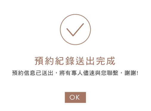 預約紀錄送出完成,預約訊息已送出,將有專人儘速與您聯繫,謝謝!